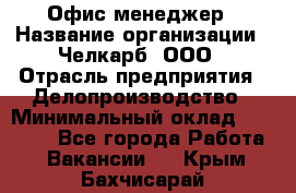 Офис-менеджер › Название организации ­ Челкарб, ООО › Отрасль предприятия ­ Делопроизводство › Минимальный оклад ­ 25 000 - Все города Работа » Вакансии   . Крым,Бахчисарай